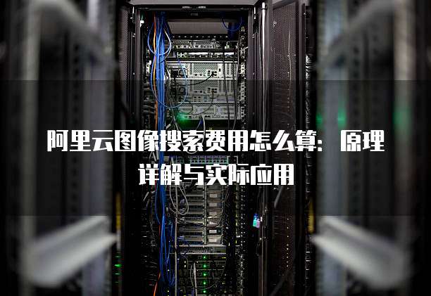 阿里云图像搜索费用怎么算:原理详解与实际应用