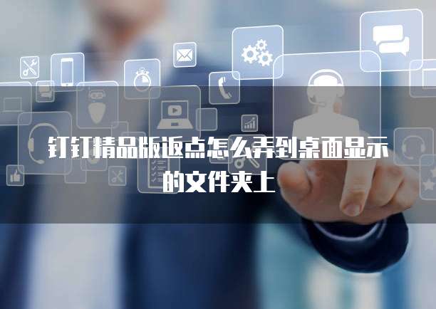 钉钉精品版返点怎么弄到桌面显示的文件夹上
