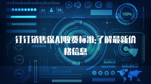 钉钉销售保AI收费标准:了解最新价格信息