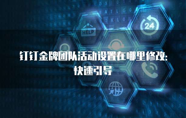 钉钉金牌团队活动设置在哪里修改:快速引导