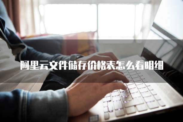 阿里云文件储存价格表怎么看明细