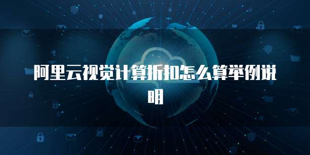 阿里云视觉计算折扣怎么算举例说明