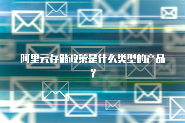 阿里云存储政策是什么类型的产品？
