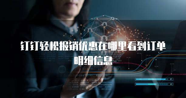 钉钉轻松报销优惠在哪里看到订单明细信息
