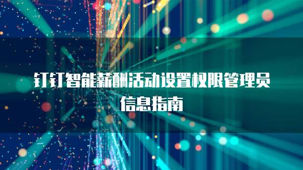 钉钉智能薪酬活动设置权限管理员信息指南