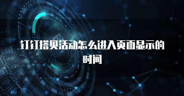 钉钉搭贝活动怎么进入页面显示的时间