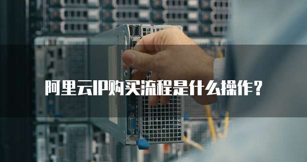 阿里云IP购买流程是什么操作?