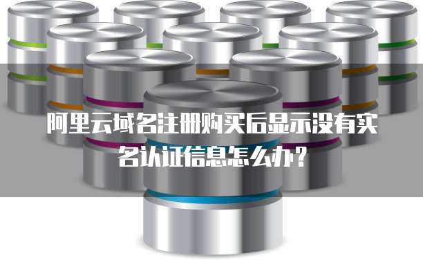 阿里云域名注册购买后显示没有实名认证信息怎么办?