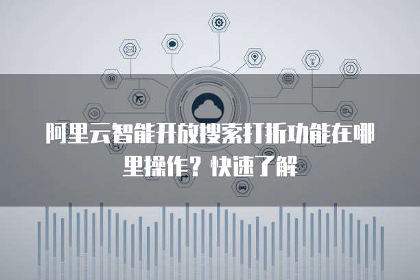 阿里云智能开放搜索打折功能在哪里操作?快速了解