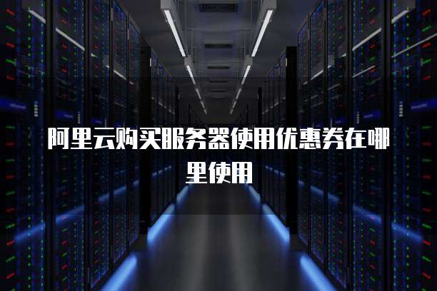 阿里云购买服务器使用优惠券在哪里使用