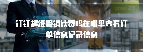 钉钉超级报销续费吗在哪里查看订单信息记录信息