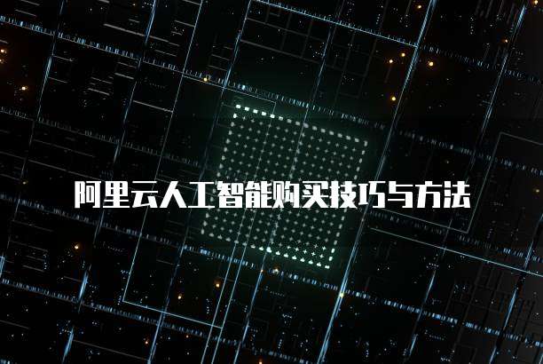 阿里云人工智能购买技巧与方法