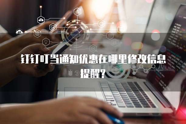 钉钉叮当通知优惠在哪里修改信息提醒？