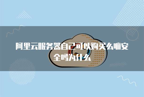 阿里云服务器自己可以购买么嘛安全吗为什么