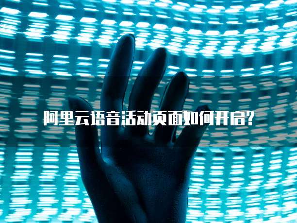 阿里云语音活动页面如何开启?