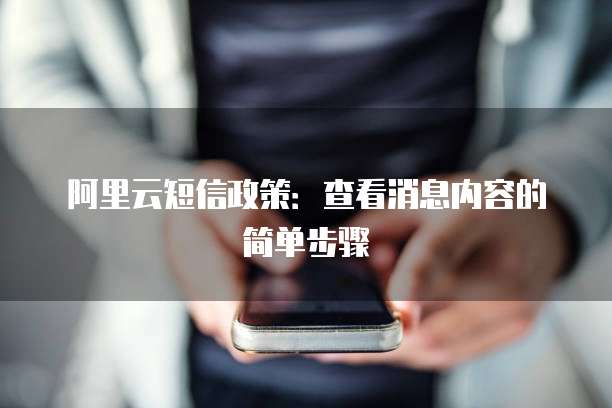 阿里云短信政策:查看消息内容的简单步骤