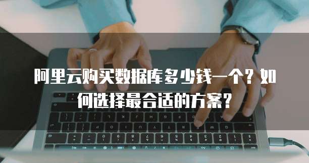 阿里云购买数据库多少钱一个?如何选择最合适的方案?