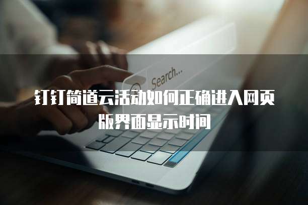 钉钉简道云活动如何正确进入网页版界面显示时间