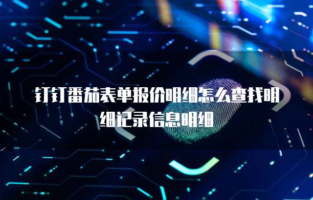 钉钉番茄表单报价明细怎么查找明细记录信息明细