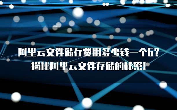 阿里云文件储存费用多少钱一个G?揭秘阿里云文件存储的秘密!
