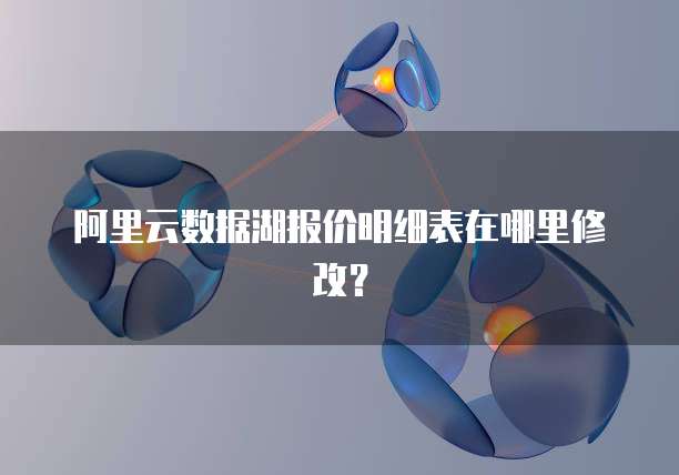 阿里云数据湖报价明细表在哪里修改?