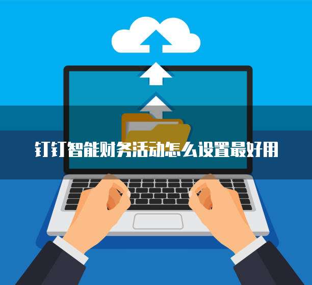 钉钉智能财务活动怎么设置最好用