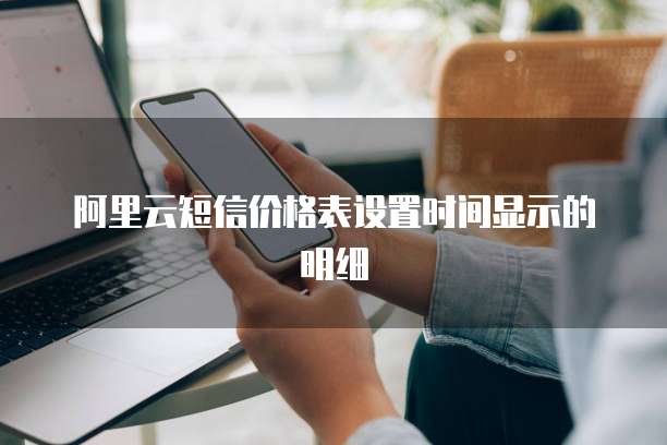 阿里云短信价格表设置时间显示的明细