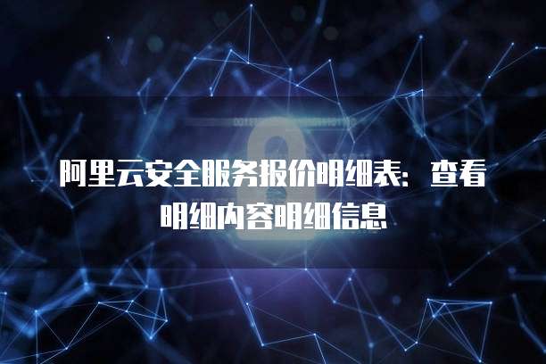 阿里云安全服务报价明细表:查看明细内容明细信息