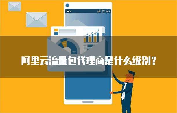 阿里云流量包代理商是什么级别？