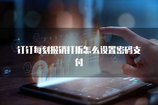 钉钉每刻报销打折怎么设置密码支付