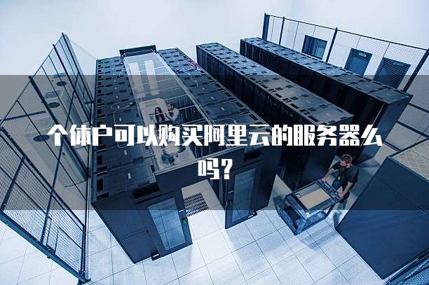 个体户可以购买阿里云的服务器么吗？