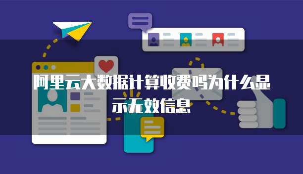 阿里云大数据计算收费吗为什么显示无效信息
