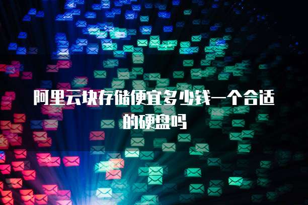 阿里云块存储便宜多少钱一个合适的硬盘吗