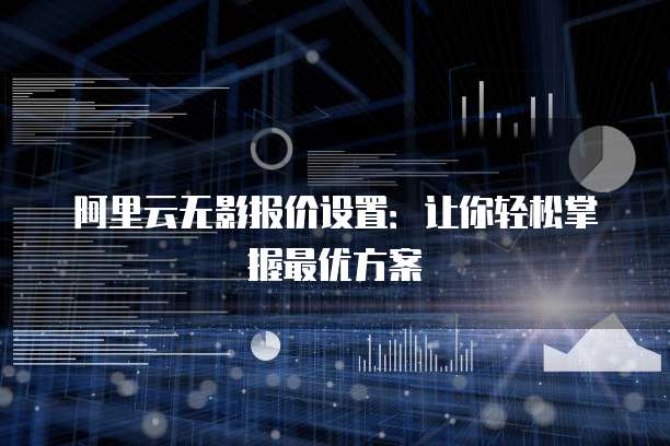 阿里云无影报价设置：让你轻松掌握最优方案