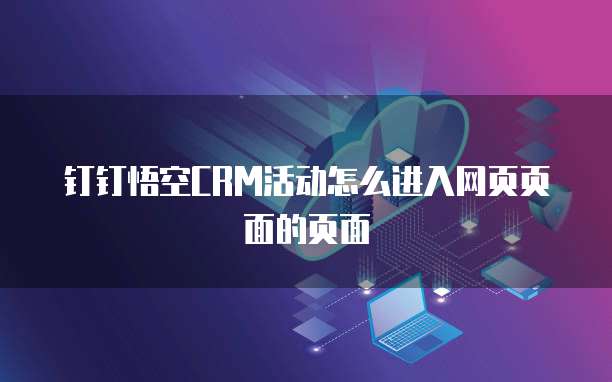 钉钉悟空CRM活动怎么进入网页页面的页面
