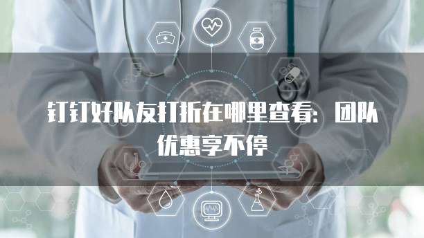 钉钉好队友打折在哪里查看：团队优惠享不停