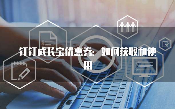 钉钉成长宝优惠券:如何获取和使用