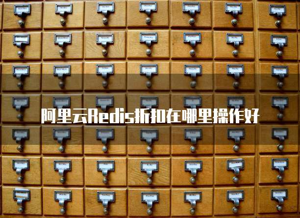 阿里云Redis折扣在哪里操作好