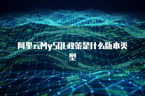 阿里云MySQL政策是什么版本类型