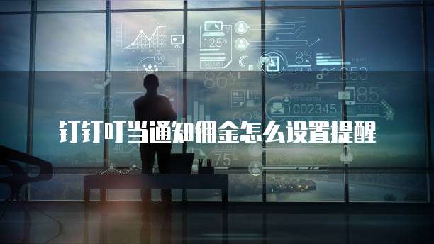 钉钉叮当通知佣金怎么设置提醒