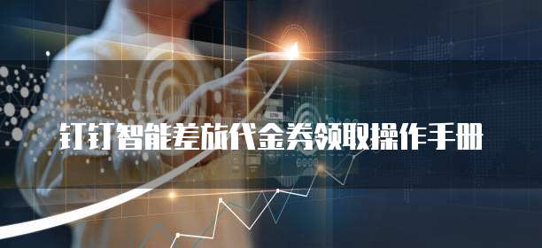 钉钉智能差旅代金券领取操作手册