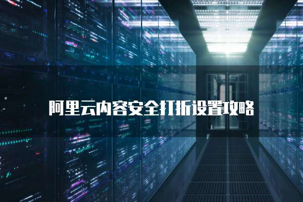 阿里云内容安全打折设置攻略