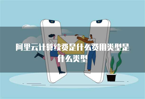 阿里云计算续费是什么费用类型是什么类型