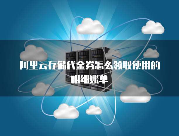 阿里云存储代金券怎么领取使用的明细账单
