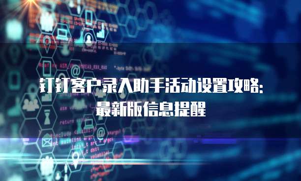 钉钉客户录入助手活动设置攻略: 最新版信息提醒