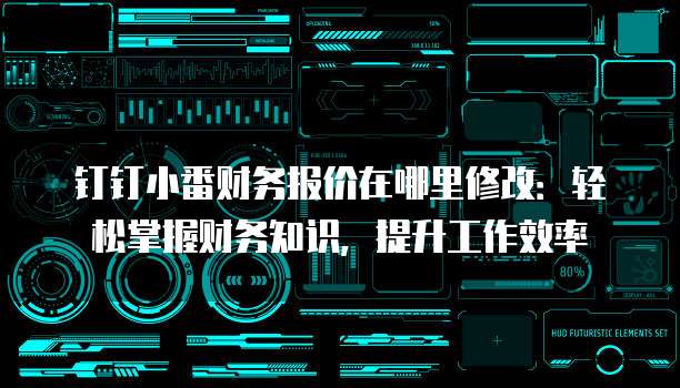 钉钉小番财务报价在哪里修改:轻松掌握财务知识,提升工作效率