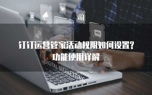 钉钉运营管家活动权限如何设置?功能使用详解