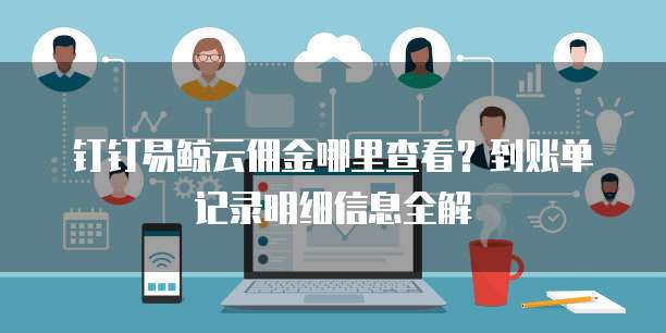 钉钉易鲸云佣金哪里查看?到账单记录明细信息全解