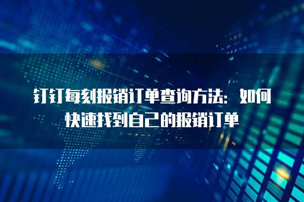 钉钉每刻报销订单查询方法:如何快速找到自己的报销订单