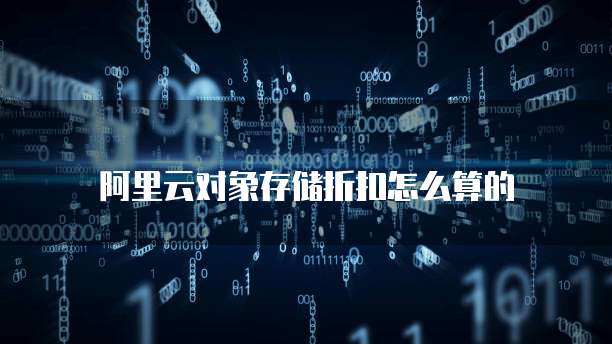 阿里云对象存储折扣怎么算的